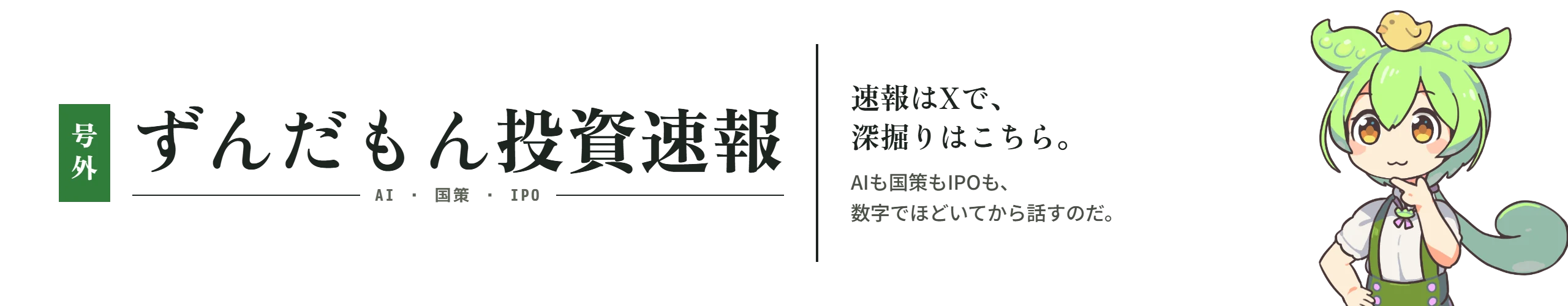 ずんだもん投資速報 — 速報はXで、深掘りはこちら。AIも国策もIPOも、数字でほどいてから話すのだ。
